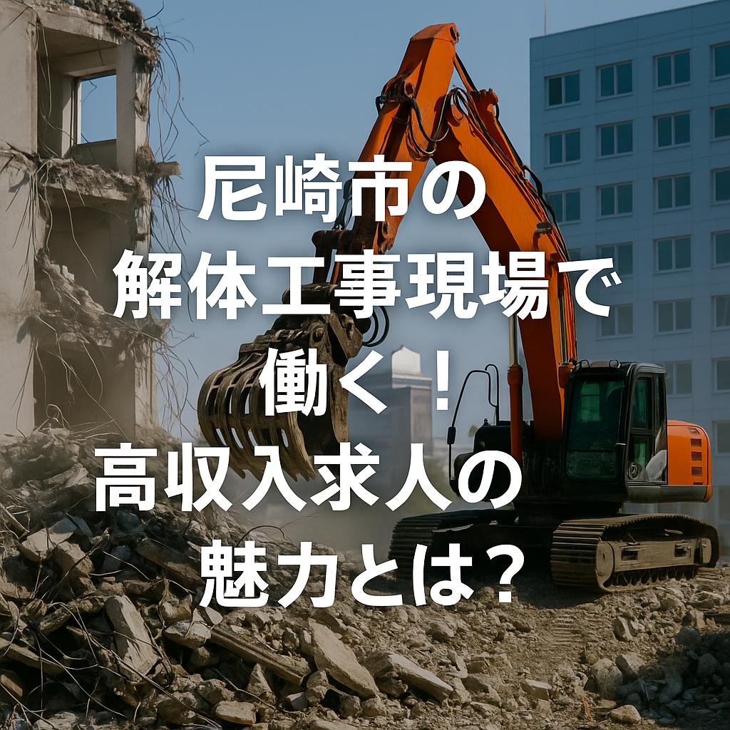 尼崎市の解体工事現場で働く！高収入求人の魅力とは？